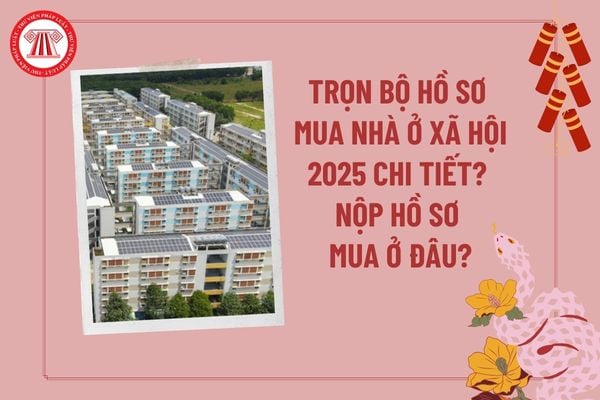 Hướng Dẫn Chi Tiết Hồ Sơ Mua Nhà Ở Xã Hội 2024 & Cập Nhật Luật Mới 2025